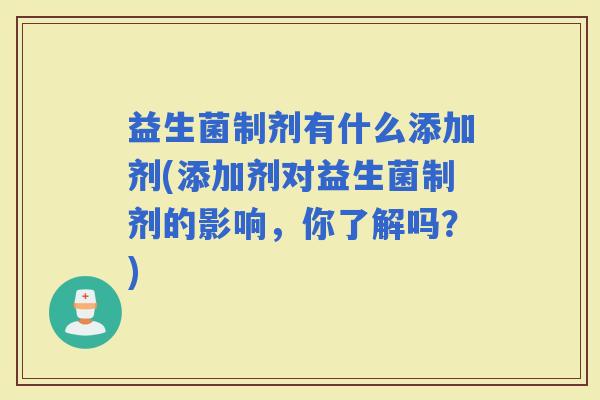 益生菌制剂有什么添加剂(添加剂对益生菌制剂的影响,你了解吗?) 益生菌制剂有什么添加剂(添加剂对益生菌制剂的影响,你了解吗?)