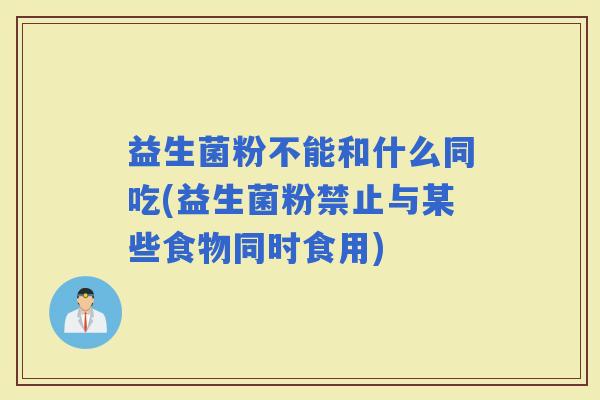 益生菌粉不能和什么同吃(益生菌粉禁止与某些食物同时食用)