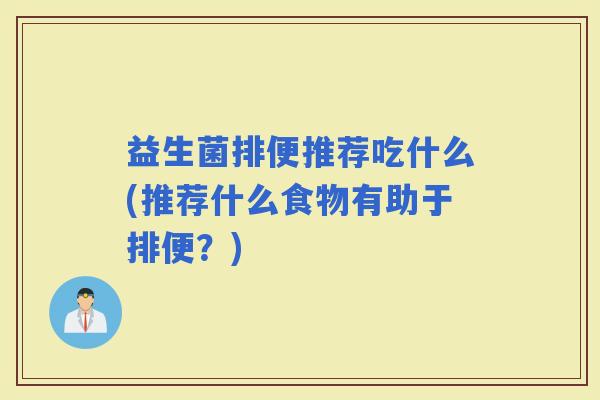 益生菌排便推荐吃什么(推荐什么食物有助于排便？)