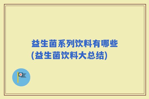 益生菌系列饮料有哪些(益生菌饮料大总结) 益生菌系列饮料有哪些(益生菌饮料大总结)