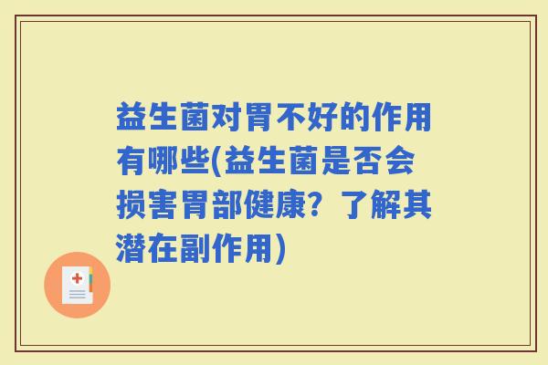 益生菌对胃不好的作用有哪些(益生菌是否会损害胃部健康？了解其潜在副作用)