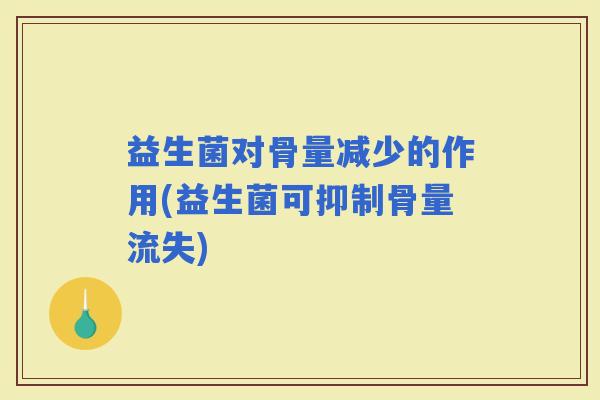 益生菌对骨量减少的作用(益生菌可抑制骨量流失)