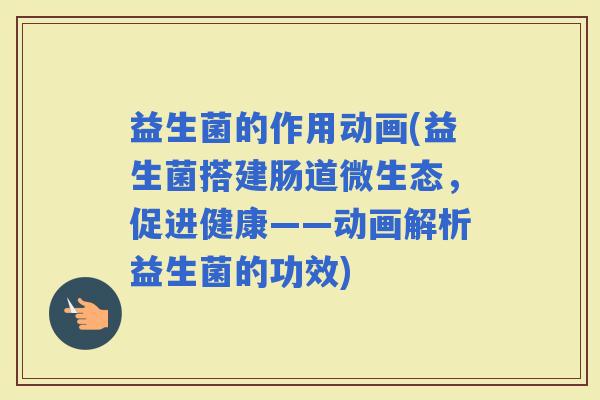 益生菌的作用动画(益生菌搭建肠道微生态,促进健康——动画解析益生菌的功效) 益生菌的作用动画(益生菌搭建肠道微生态,促进健康——动画解析益生菌的功效)