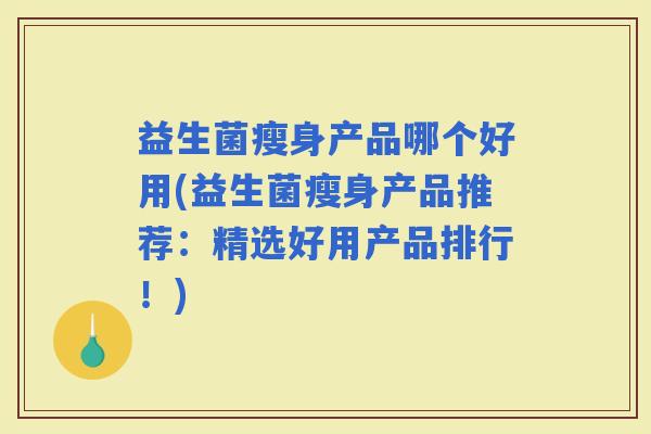 益生菌瘦身产品哪个好用(益生菌瘦身产品推荐：精选好用产品排行！)