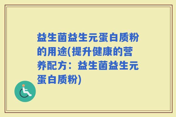 益生菌益生元蛋白质粉的用途(提升健康的营养配方：益生菌益生元蛋白质粉)