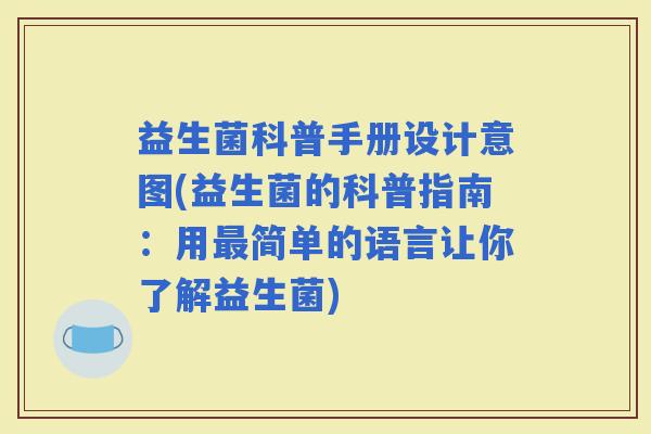 益生菌科普手册设计意图(益生菌的科普指南：用简单的语言让你了解益生菌)