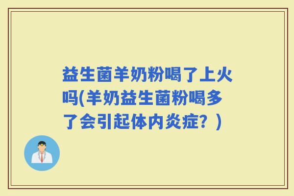 益生菌羊奶粉喝了上火吗(羊奶益生菌粉喝多了会引起体内？)