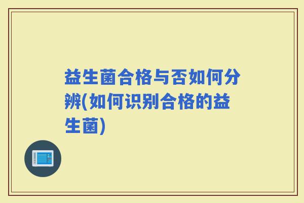 益生菌合格与否如何分辨(如何识别合格的益生菌)