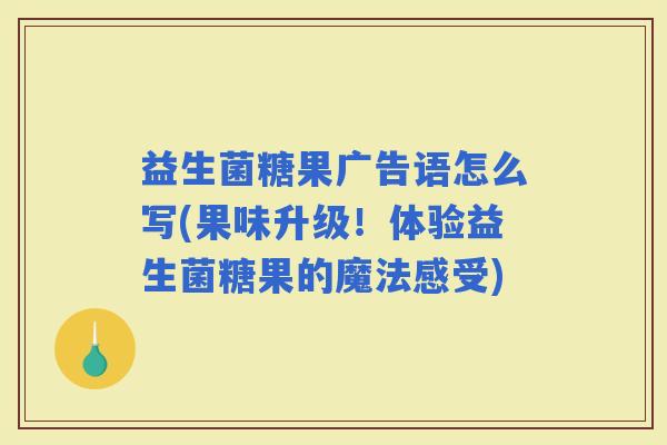 益生菌糖果广告语怎么写(果味升级！体验益生菌糖果的魔法感受)