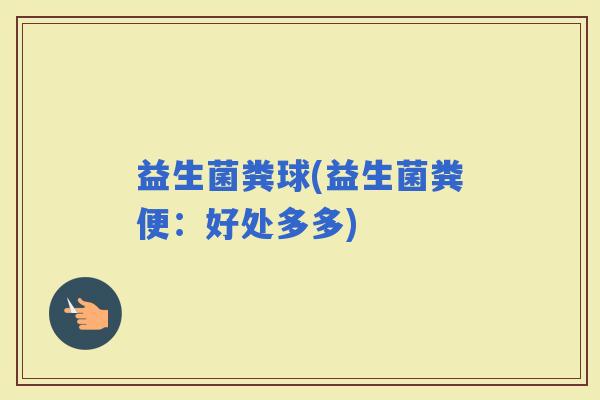 益生菌粪球(益生菌粪便：好处多多)