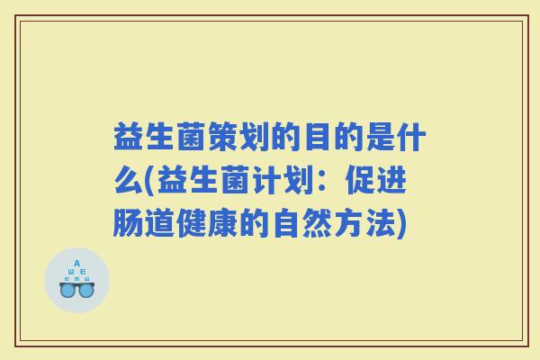 益生菌策划的目的是什么(益生菌计划：促进肠道健康的自然方法)