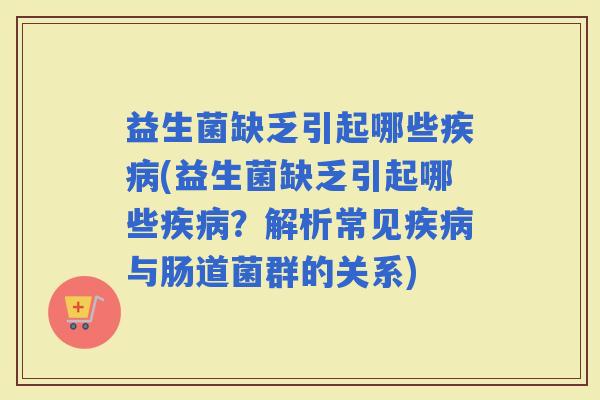 益生菌缺乏引起哪些(益生菌缺乏引起哪些？解析常见与肠道菌群的关系)