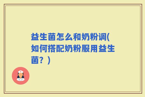 益生菌怎么和奶粉调(如何搭配奶粉服用益生菌？)