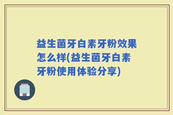 益生菌牙白素牙粉效果怎么样(益生菌牙白素牙粉使用体验分享)