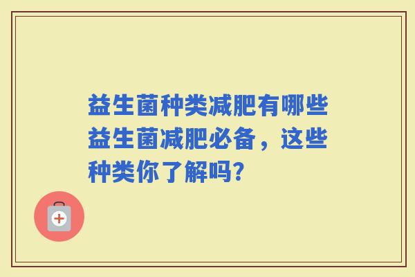益生菌种类有哪些益生菌必备，这些种类你了解吗？