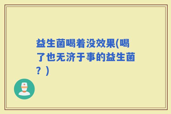 益生菌喝着没效果(喝了也无济于事的益生菌？)