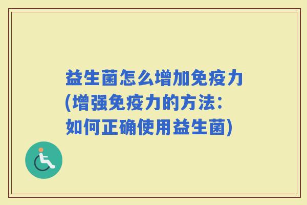 益生菌怎么增加力(增强力的方法：如何正确使用益生菌)