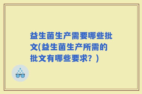 益生菌生产需要哪些批文(益生菌生产所需的批文有哪些要求？)