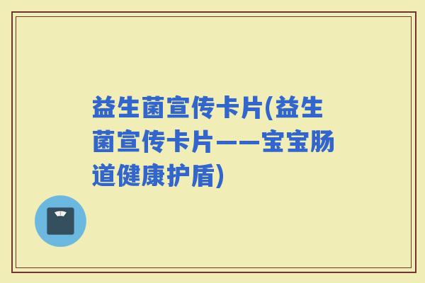 益生菌宣传卡片(益生菌宣传卡片——宝宝肠道健康护盾) 益生菌宣传卡片(益生菌宣传卡片——宝宝肠道健康护盾)