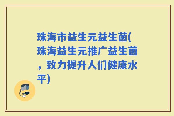 珠海市益生元益生菌(珠海益生元推广益生菌，致力提升人们健康水平)