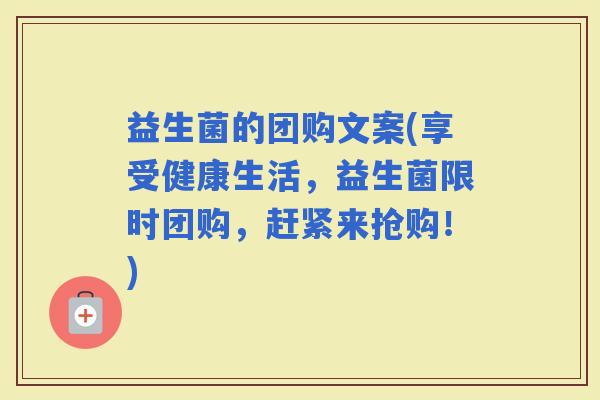 益生菌的团购文案(享受健康生活,益生菌限时团购,赶紧来抢购!) 益生菌的团购文案(享受健康生活,益生菌限时团购,赶紧来抢购!)