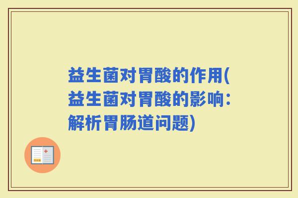 益生菌对胃酸的作用(益生菌对胃酸的影响:解析道问题) 益生菌对胃酸的作用(益生菌对胃酸的影响:解析道问题)
