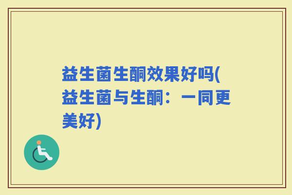 益生菌生酮效果好吗(益生菌与生酮:一同更美好) 益生菌生酮效果好吗(益生菌与生酮:一同更美好)