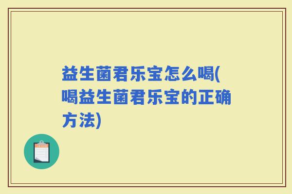 益生菌君乐宝怎么喝(喝益生菌君乐宝的正确方法)