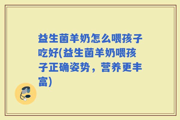 益生菌羊奶怎么喂孩子吃好(益生菌羊奶喂孩子正确姿势，营养更丰富)