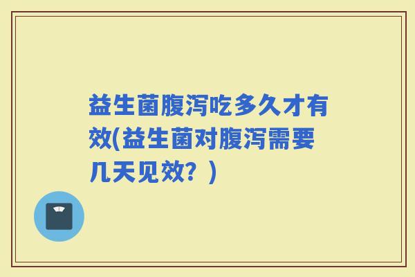 益生菌吃多久才有效(益生菌对需要几天见效？)