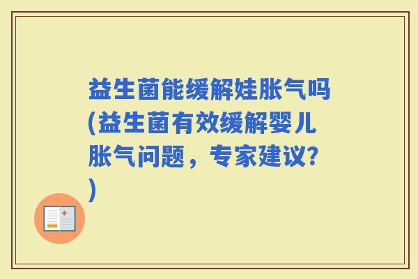 益生菌能缓解娃吗(益生菌有效缓解婴儿问题,专家建议?) 益生菌能缓解娃吗(益生菌有效缓解婴儿问题,专家建议?)
