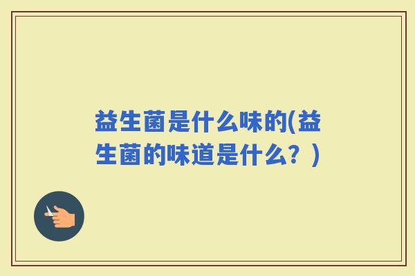 益生菌是什么味的(益生菌的味道是什么?) 益生菌是什么味的(益生菌的味道是什么?)