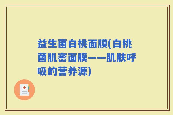 益生菌白桃面膜(白桃菌肌密面膜——的营养源)