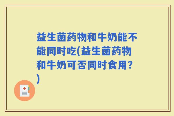 益生菌和牛奶能不能同时吃(益生菌和牛奶可否同时食用？)