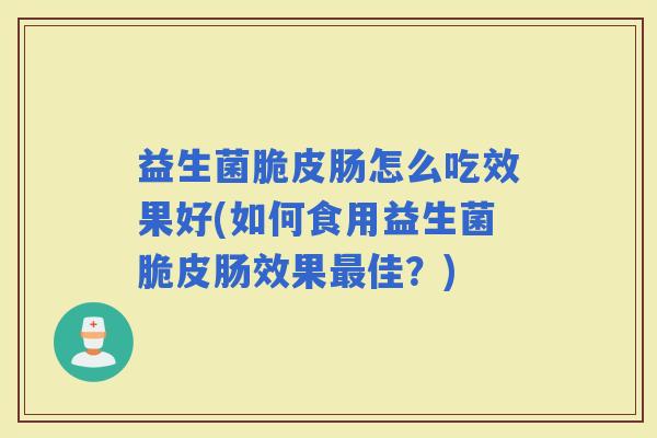 益生菌脆皮肠怎么吃效果好(如何食用益生菌脆皮肠效果佳？)