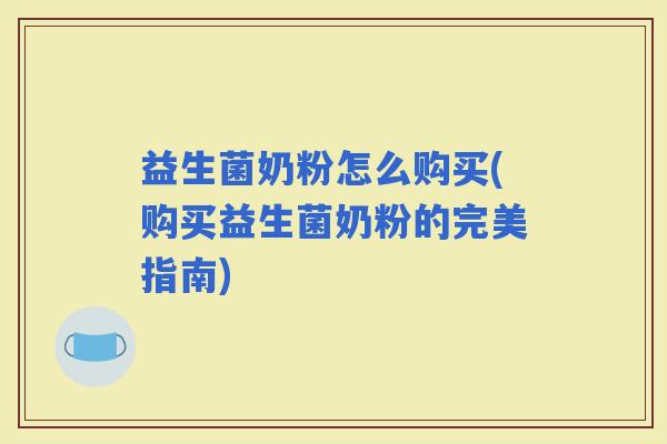 益生菌奶粉怎么购买(购买益生菌奶粉的完美指南)