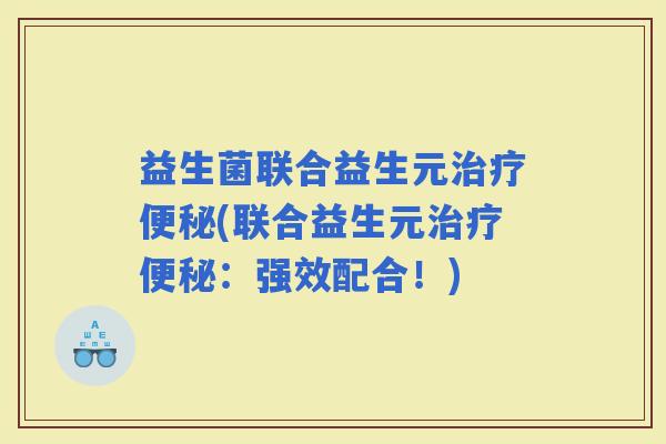 益生菌联合益生元(联合益生元：强效配合！)
