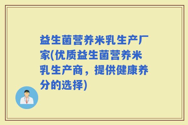 益生菌营养米乳生产厂家(优质益生菌营养米乳生产商，提供健康养分的选择)