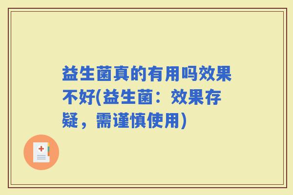 益生菌真的有用吗效果不好(益生菌:效果存疑,需谨慎使用) 益生菌真的有用吗效果不好(益生菌:效果存疑,需谨慎使用)