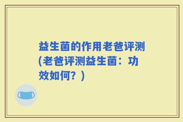 益生菌的作用老爸评测(老爸评测益生菌：功效如何？)