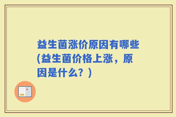 益生菌涨价原因有哪些(益生菌价格上涨，原因是什么？)