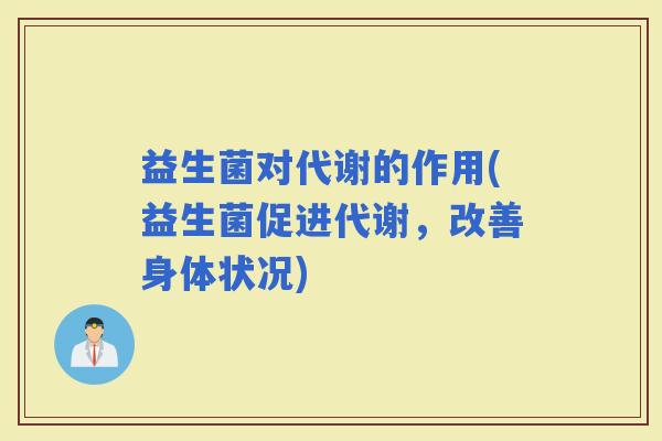 益生菌对代谢的作用(益生菌促进代谢，改善身体状况)