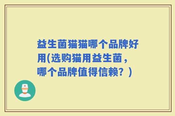益生菌猫猫哪个品牌好用(选购猫用益生菌，哪个品牌值得信赖？)