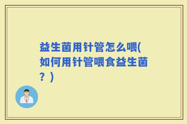 益生菌用针管怎么喂(如何用针管喂食益生菌？)