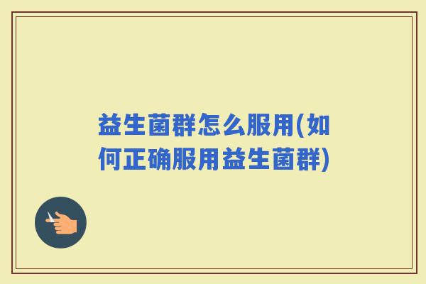 益生菌群怎么服用(如何正确服用益生菌群) 益生菌群怎么服用(如何正确服用益生菌群)