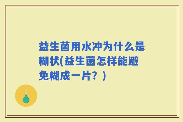 益生菌用水冲为什么是糊状(益生菌怎样能避免糊成一片？)
