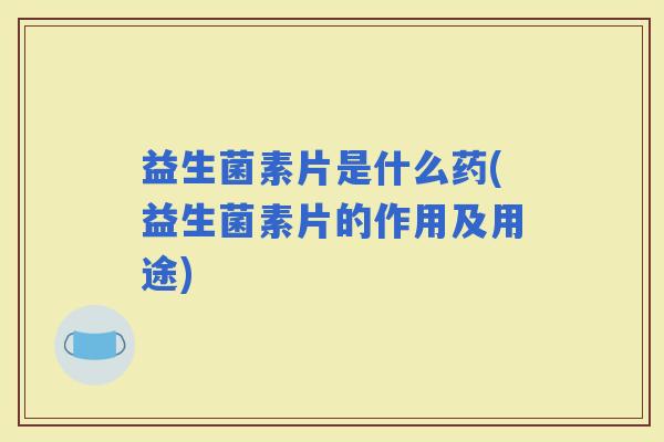 益生菌素片是什么药(益生菌素片的作用及用途)