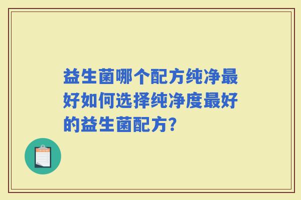 益生菌哪个配方纯净好如何选择纯净度好的益生菌配方？