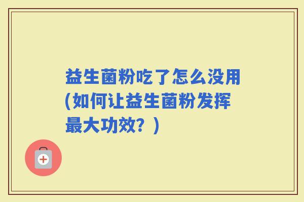 益生菌粉吃了怎么没用(如何让益生菌粉发挥大功效？)