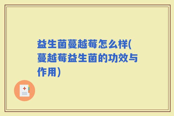 益生菌蔓越莓怎么样(蔓越莓益生菌的功效与作用) 益生菌蔓越莓怎么样(蔓越莓益生菌的功效与作用)